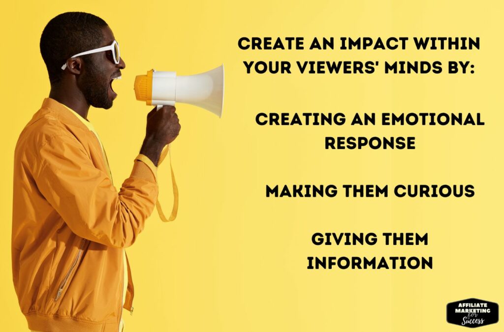 There are three main ways to create an impact within your viewers' minds in the 1st few seconds.
