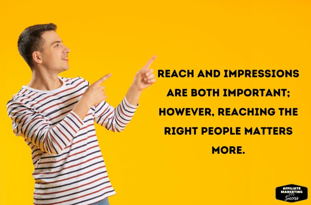 Reach and impressions are both important; however, reaching the right people matters more